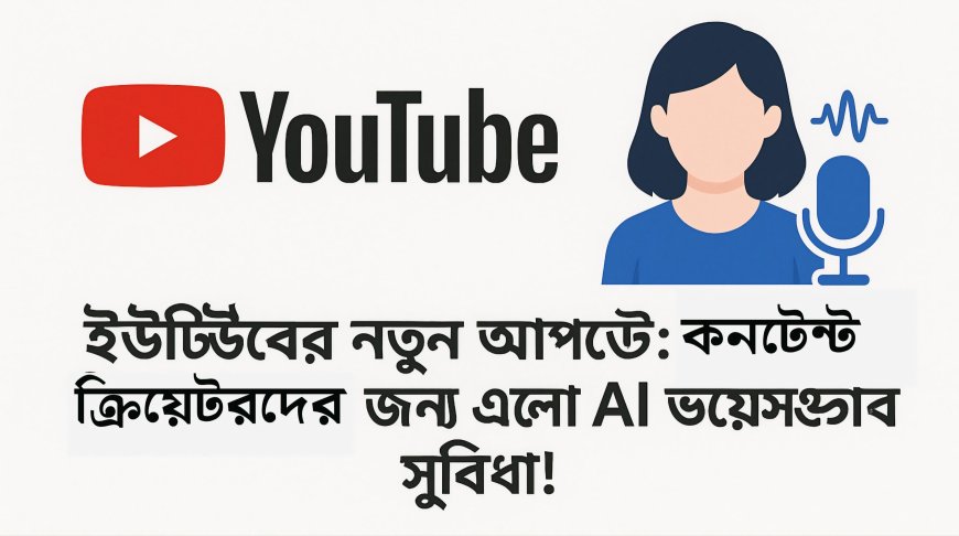 ইউটিউবের নতুন আপডেট: কনটেন্ট ক্রিয়েটরদের জন্য এলো AI ভয়েসওভার সুবিধা!